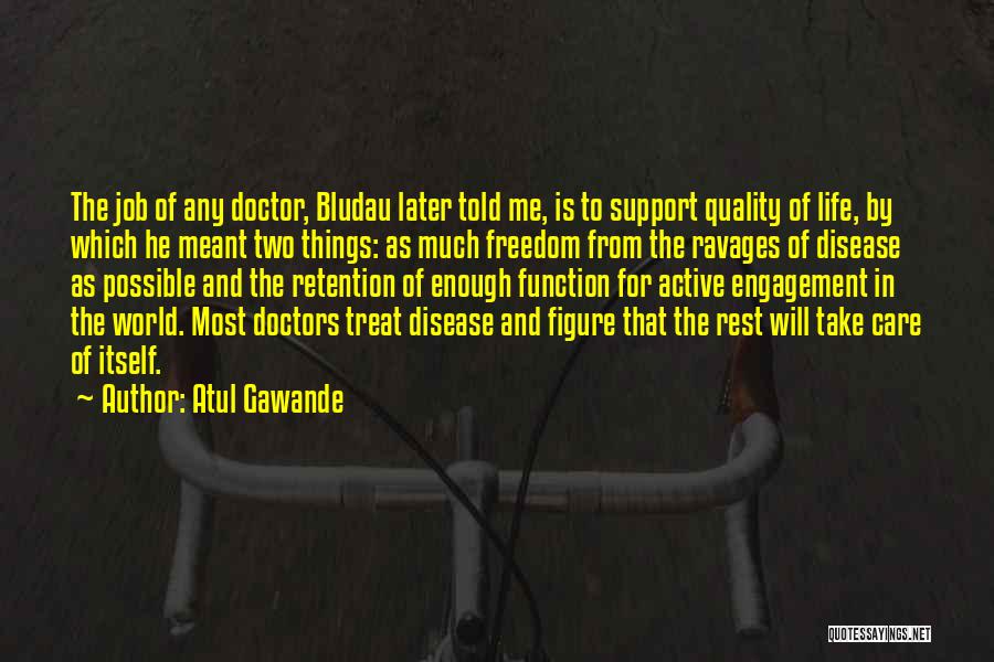 Atul Gawande Quotes: The Job Of Any Doctor, Bludau Later Told Me, Is To Support Quality Of Life, By Which He Meant Two