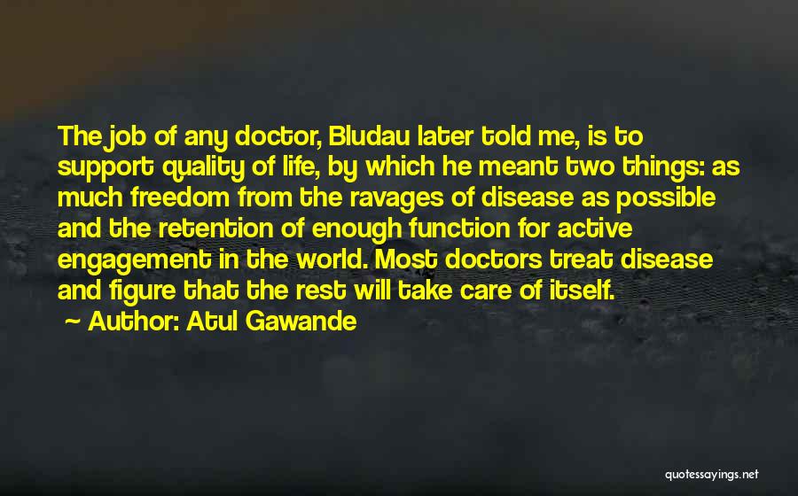 Atul Gawande Quotes: The Job Of Any Doctor, Bludau Later Told Me, Is To Support Quality Of Life, By Which He Meant Two