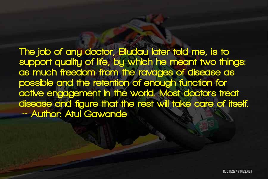 Atul Gawande Quotes: The Job Of Any Doctor, Bludau Later Told Me, Is To Support Quality Of Life, By Which He Meant Two