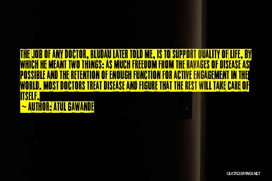 Atul Gawande Quotes: The Job Of Any Doctor, Bludau Later Told Me, Is To Support Quality Of Life, By Which He Meant Two