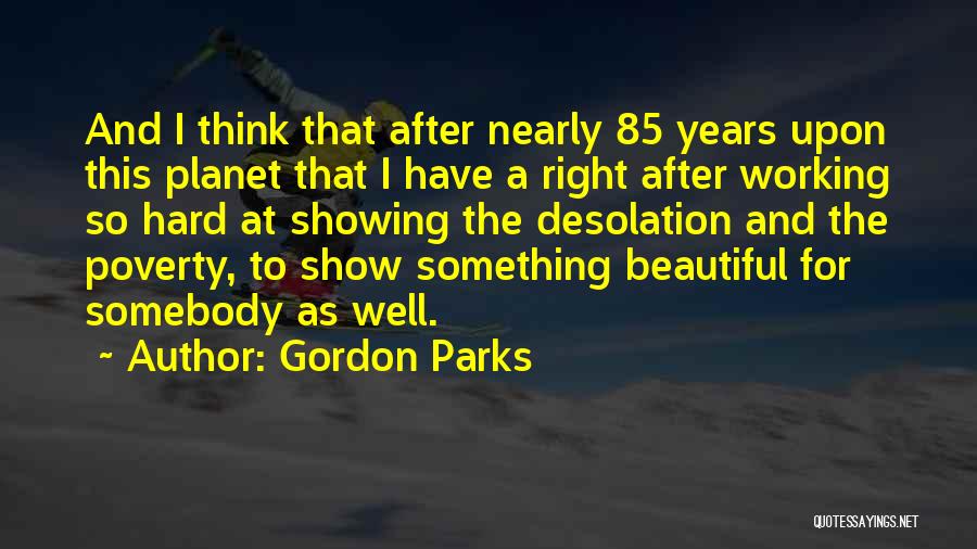 Gordon Parks Quotes: And I Think That After Nearly 85 Years Upon This Planet That I Have A Right After Working So Hard