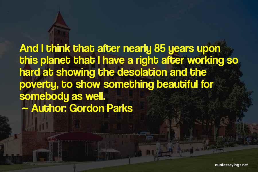 Gordon Parks Quotes: And I Think That After Nearly 85 Years Upon This Planet That I Have A Right After Working So Hard