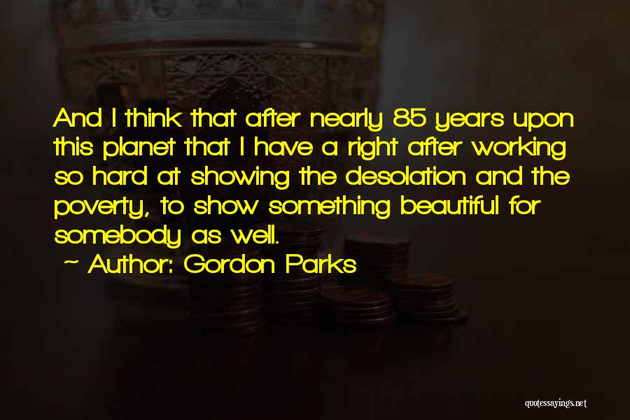 Gordon Parks Quotes: And I Think That After Nearly 85 Years Upon This Planet That I Have A Right After Working So Hard