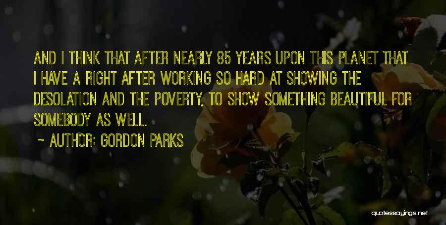 Gordon Parks Quotes: And I Think That After Nearly 85 Years Upon This Planet That I Have A Right After Working So Hard