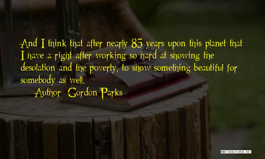 Gordon Parks Quotes: And I Think That After Nearly 85 Years Upon This Planet That I Have A Right After Working So Hard