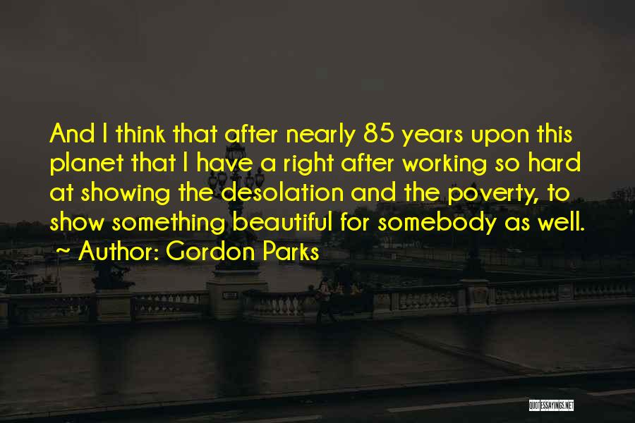 Gordon Parks Quotes: And I Think That After Nearly 85 Years Upon This Planet That I Have A Right After Working So Hard