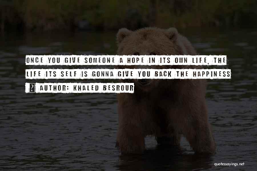 Khaled Besrour Quotes: Once You Give Someone A Hope In Its Own Life, The Life Its Self Is Gonna Give You Back The