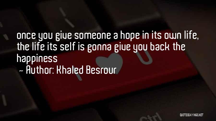 Khaled Besrour Quotes: Once You Give Someone A Hope In Its Own Life, The Life Its Self Is Gonna Give You Back The