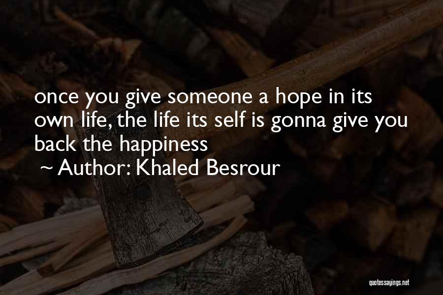 Khaled Besrour Quotes: Once You Give Someone A Hope In Its Own Life, The Life Its Self Is Gonna Give You Back The