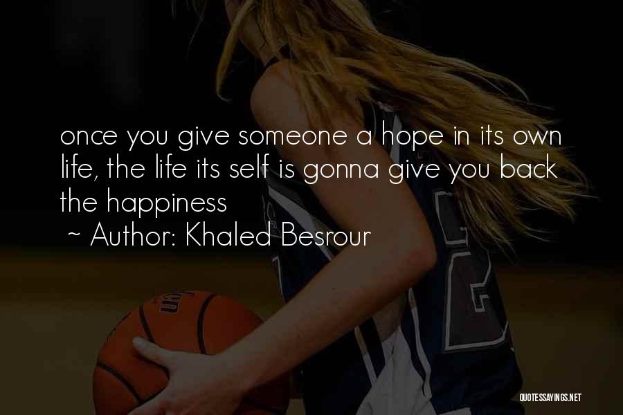 Khaled Besrour Quotes: Once You Give Someone A Hope In Its Own Life, The Life Its Self Is Gonna Give You Back The