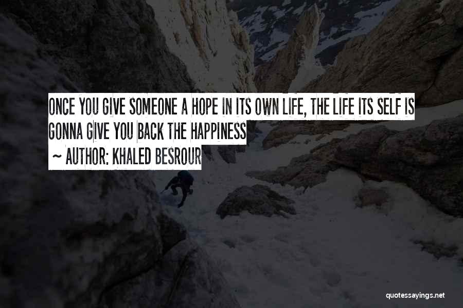 Khaled Besrour Quotes: Once You Give Someone A Hope In Its Own Life, The Life Its Self Is Gonna Give You Back The