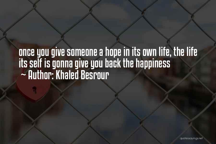 Khaled Besrour Quotes: Once You Give Someone A Hope In Its Own Life, The Life Its Self Is Gonna Give You Back The