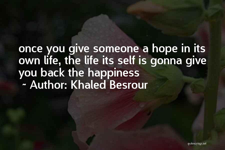 Khaled Besrour Quotes: Once You Give Someone A Hope In Its Own Life, The Life Its Self Is Gonna Give You Back The