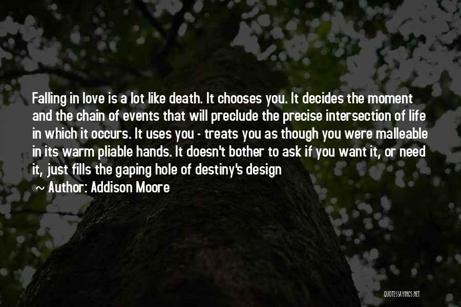 Addison Moore Quotes: Falling In Love Is A Lot Like Death. It Chooses You. It Decides The Moment And The Chain Of Events