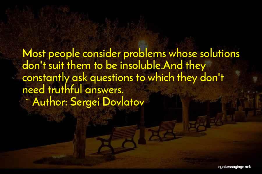 Sergei Dovlatov Quotes: Most People Consider Problems Whose Solutions Don't Suit Them To Be Insoluble.and They Constantly Ask Questions To Which They Don't