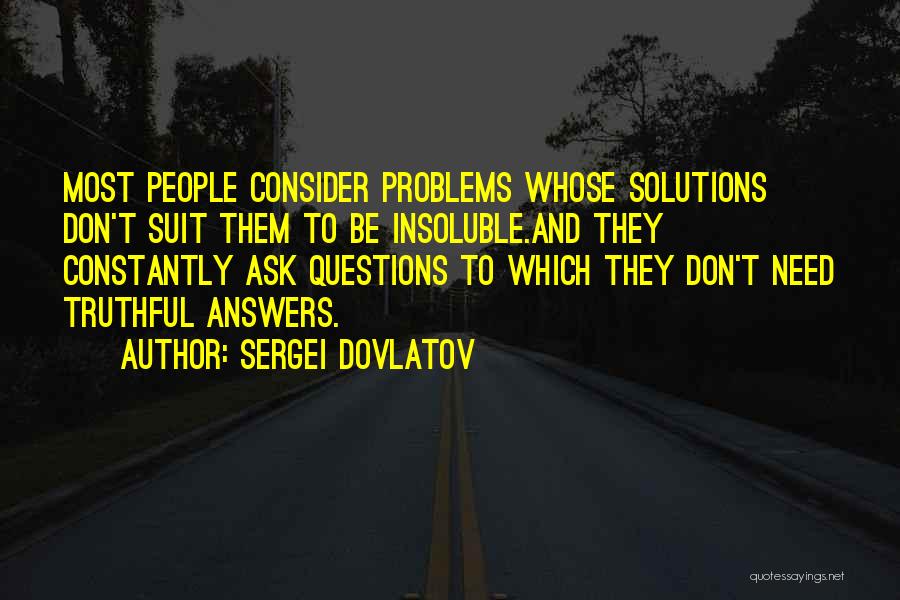 Sergei Dovlatov Quotes: Most People Consider Problems Whose Solutions Don't Suit Them To Be Insoluble.and They Constantly Ask Questions To Which They Don't