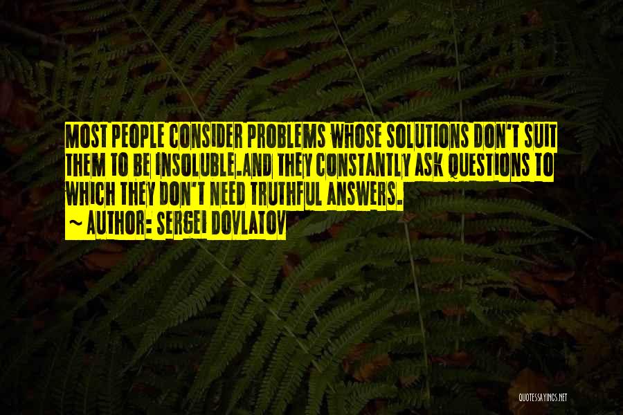 Sergei Dovlatov Quotes: Most People Consider Problems Whose Solutions Don't Suit Them To Be Insoluble.and They Constantly Ask Questions To Which They Don't