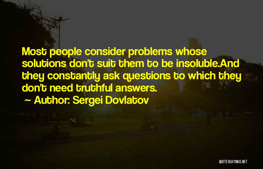 Sergei Dovlatov Quotes: Most People Consider Problems Whose Solutions Don't Suit Them To Be Insoluble.and They Constantly Ask Questions To Which They Don't