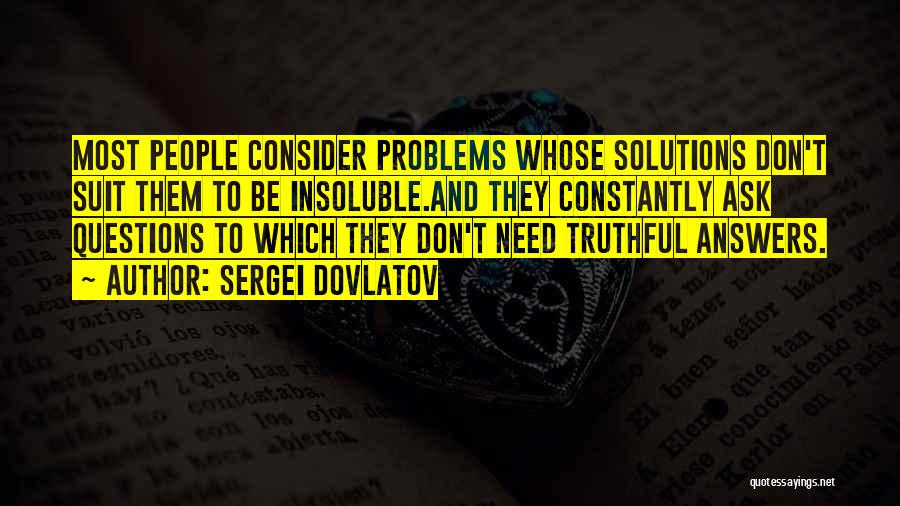 Sergei Dovlatov Quotes: Most People Consider Problems Whose Solutions Don't Suit Them To Be Insoluble.and They Constantly Ask Questions To Which They Don't