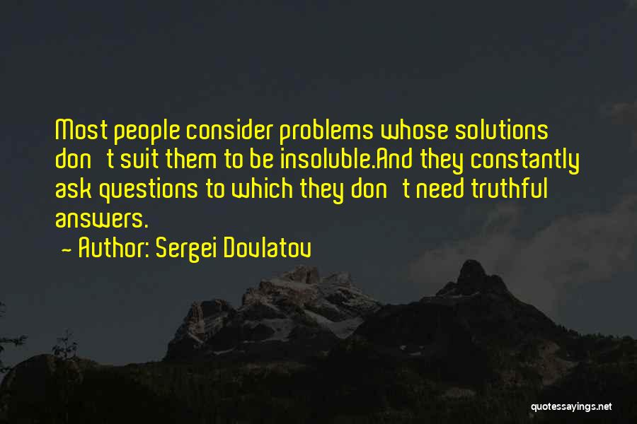 Sergei Dovlatov Quotes: Most People Consider Problems Whose Solutions Don't Suit Them To Be Insoluble.and They Constantly Ask Questions To Which They Don't
