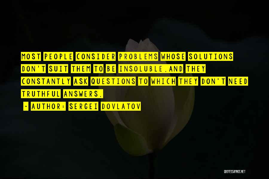 Sergei Dovlatov Quotes: Most People Consider Problems Whose Solutions Don't Suit Them To Be Insoluble.and They Constantly Ask Questions To Which They Don't