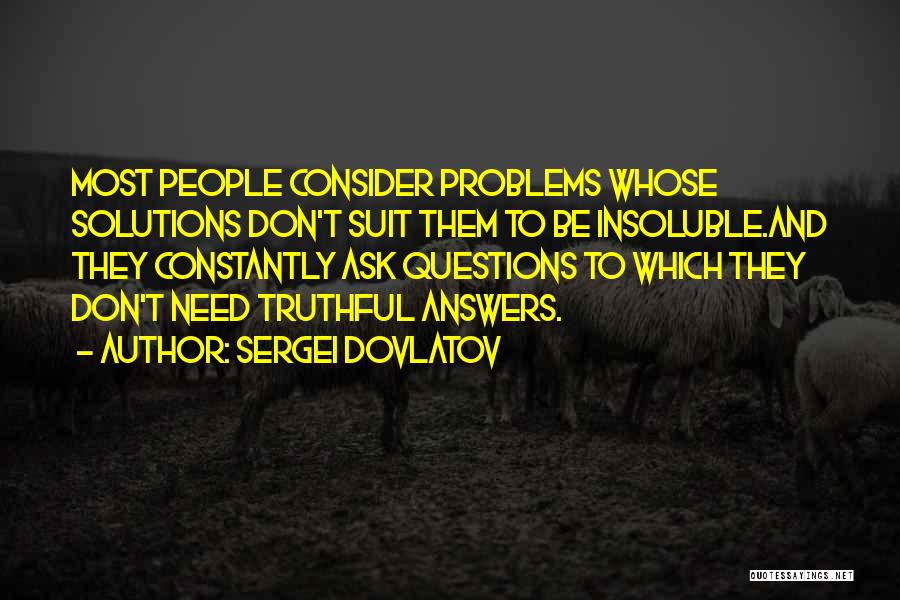 Sergei Dovlatov Quotes: Most People Consider Problems Whose Solutions Don't Suit Them To Be Insoluble.and They Constantly Ask Questions To Which They Don't