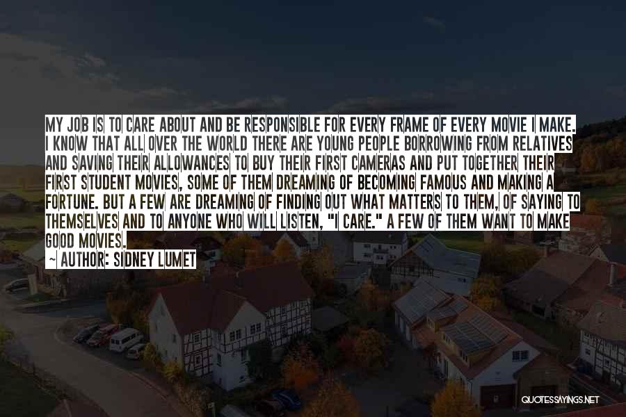 Sidney Lumet Quotes: My Job Is To Care About And Be Responsible For Every Frame Of Every Movie I Make. I Know That