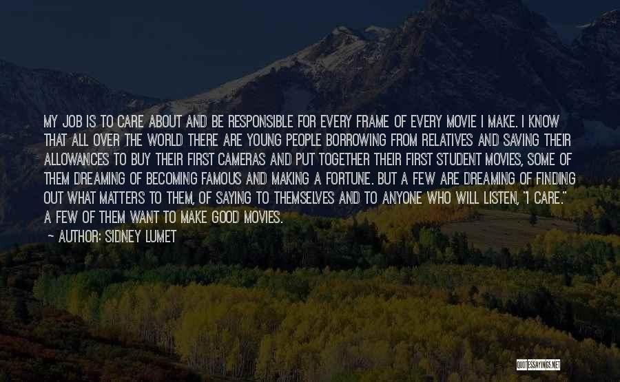 Sidney Lumet Quotes: My Job Is To Care About And Be Responsible For Every Frame Of Every Movie I Make. I Know That