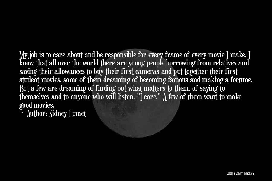 Sidney Lumet Quotes: My Job Is To Care About And Be Responsible For Every Frame Of Every Movie I Make. I Know That