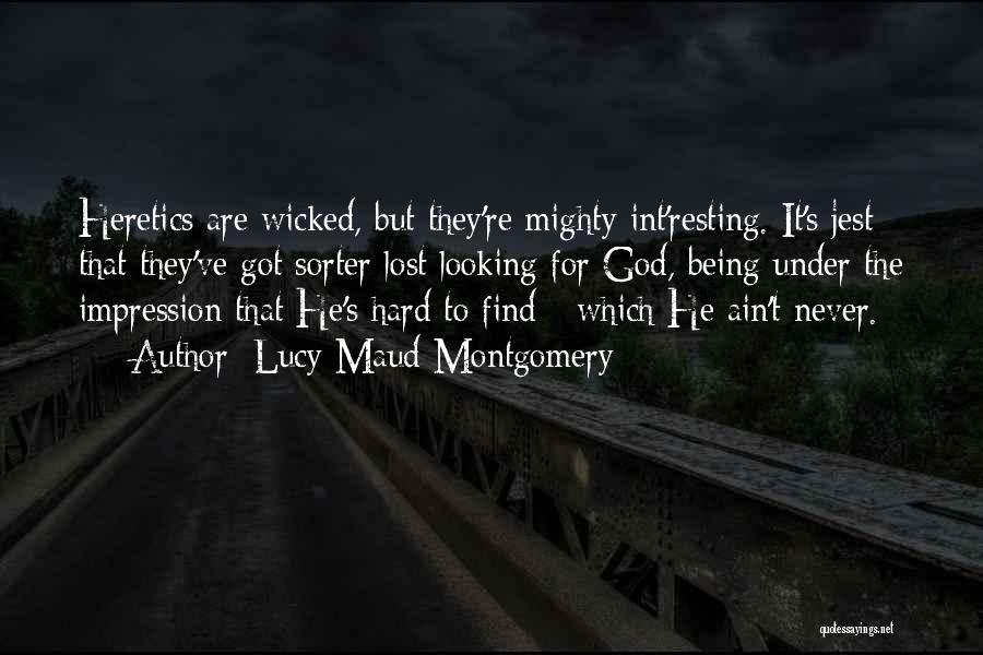 Lucy Maud Montgomery Quotes: Heretics Are Wicked, But They're Mighty Int'resting. It's Jest That They've Got Sorter Lost Looking For God, Being Under The