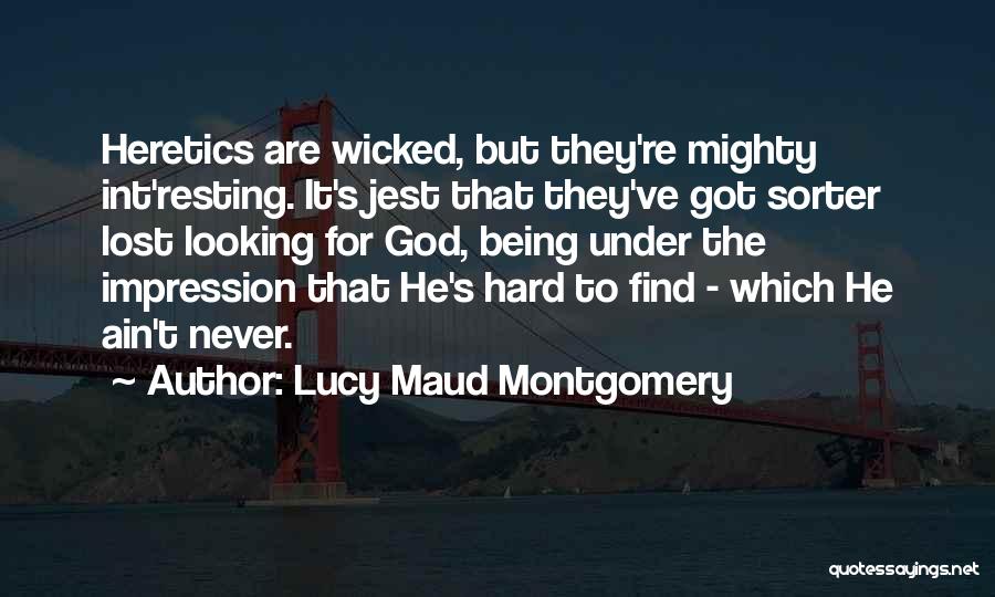 Lucy Maud Montgomery Quotes: Heretics Are Wicked, But They're Mighty Int'resting. It's Jest That They've Got Sorter Lost Looking For God, Being Under The