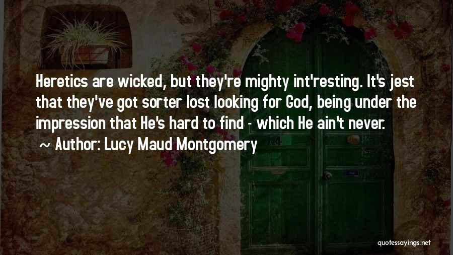 Lucy Maud Montgomery Quotes: Heretics Are Wicked, But They're Mighty Int'resting. It's Jest That They've Got Sorter Lost Looking For God, Being Under The