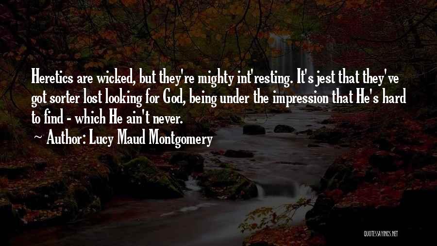 Lucy Maud Montgomery Quotes: Heretics Are Wicked, But They're Mighty Int'resting. It's Jest That They've Got Sorter Lost Looking For God, Being Under The