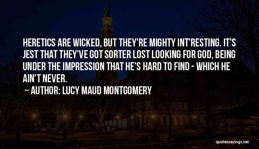 Lucy Maud Montgomery Quotes: Heretics Are Wicked, But They're Mighty Int'resting. It's Jest That They've Got Sorter Lost Looking For God, Being Under The