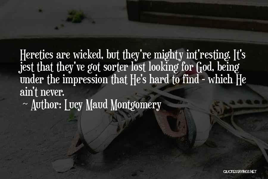 Lucy Maud Montgomery Quotes: Heretics Are Wicked, But They're Mighty Int'resting. It's Jest That They've Got Sorter Lost Looking For God, Being Under The