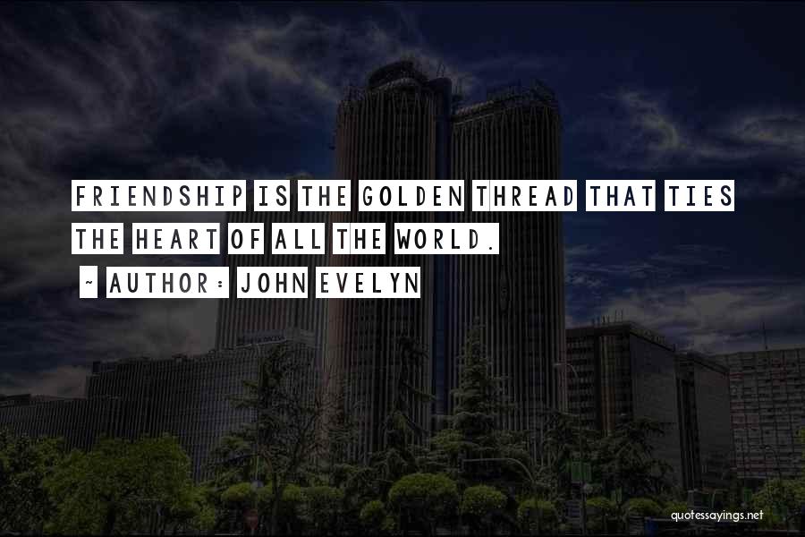 John Evelyn Quotes: Friendship Is The Golden Thread That Ties The Heart Of All The World.