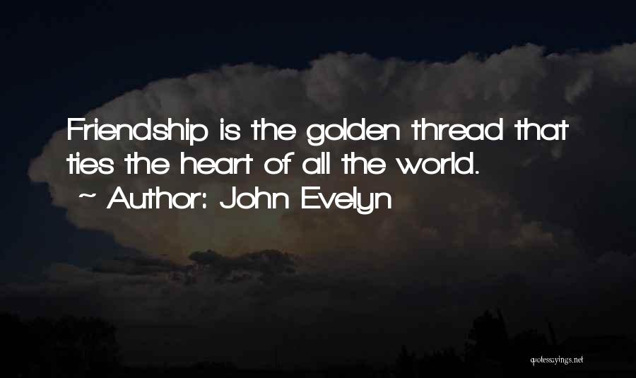 John Evelyn Quotes: Friendship Is The Golden Thread That Ties The Heart Of All The World.