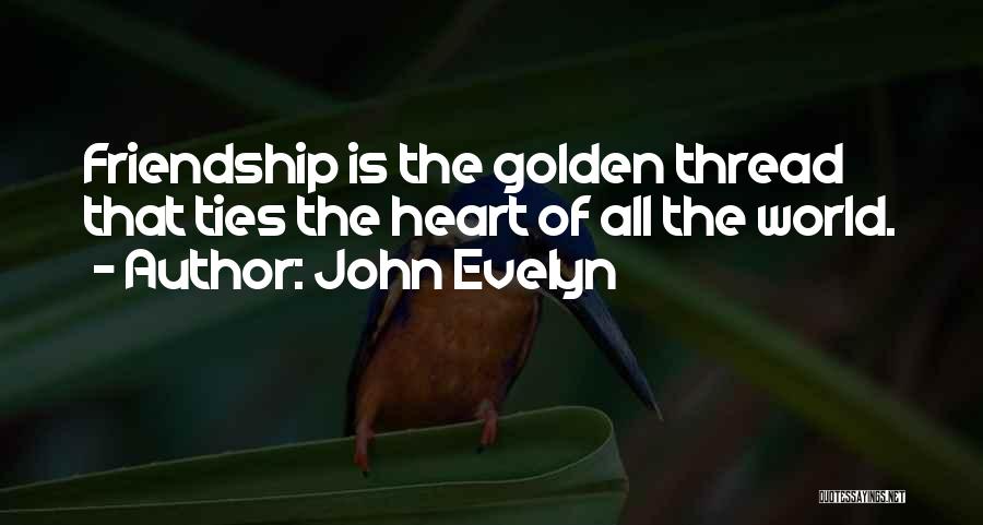 John Evelyn Quotes: Friendship Is The Golden Thread That Ties The Heart Of All The World.