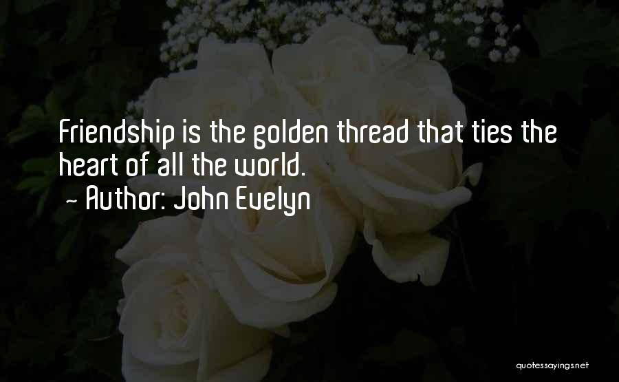 John Evelyn Quotes: Friendship Is The Golden Thread That Ties The Heart Of All The World.