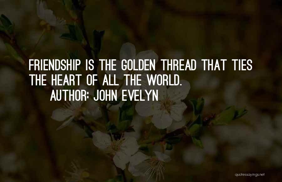 John Evelyn Quotes: Friendship Is The Golden Thread That Ties The Heart Of All The World.