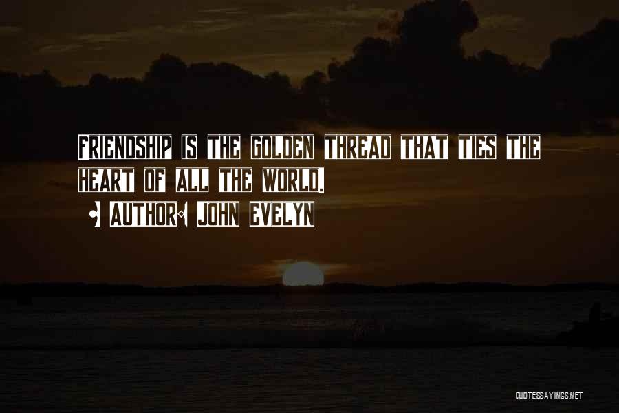 John Evelyn Quotes: Friendship Is The Golden Thread That Ties The Heart Of All The World.