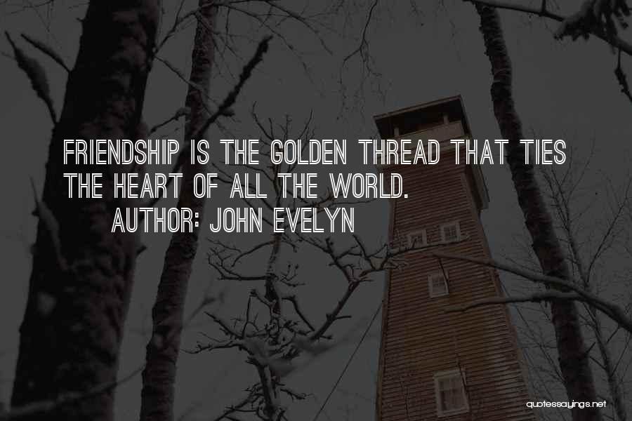 John Evelyn Quotes: Friendship Is The Golden Thread That Ties The Heart Of All The World.