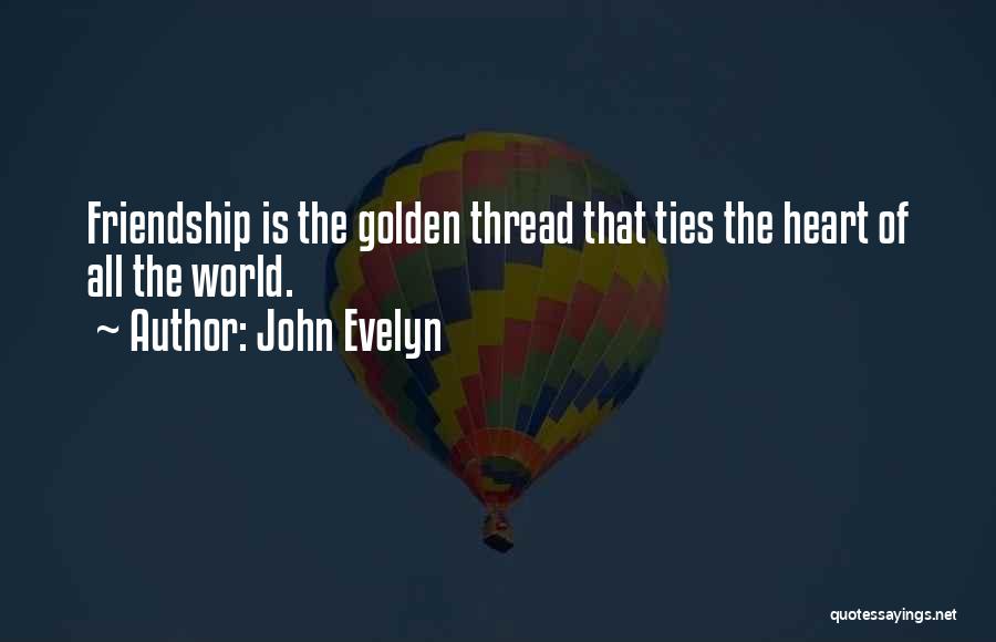 John Evelyn Quotes: Friendship Is The Golden Thread That Ties The Heart Of All The World.