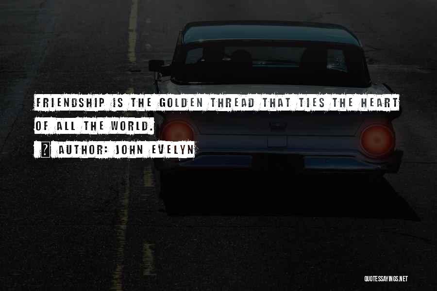 John Evelyn Quotes: Friendship Is The Golden Thread That Ties The Heart Of All The World.