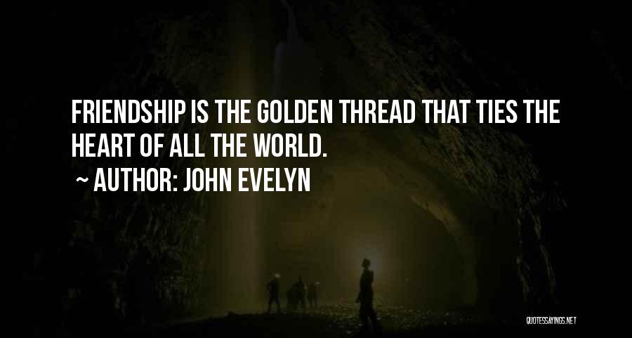 John Evelyn Quotes: Friendship Is The Golden Thread That Ties The Heart Of All The World.