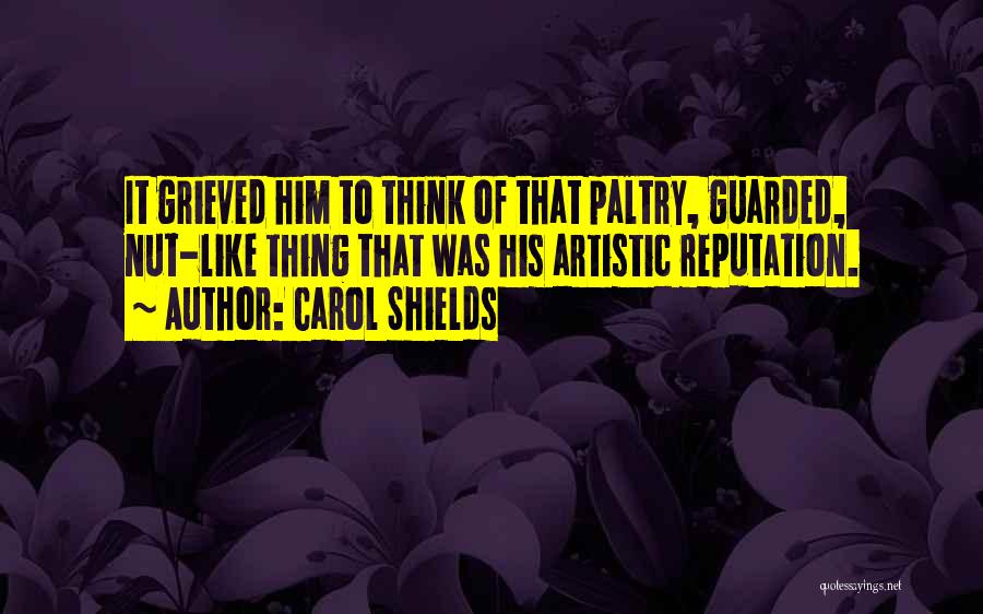 Carol Shields Quotes: It Grieved Him To Think Of That Paltry, Guarded, Nut-like Thing That Was His Artistic Reputation.