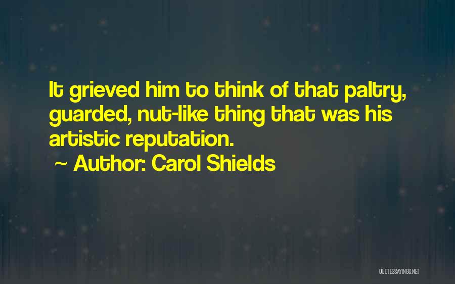 Carol Shields Quotes: It Grieved Him To Think Of That Paltry, Guarded, Nut-like Thing That Was His Artistic Reputation.