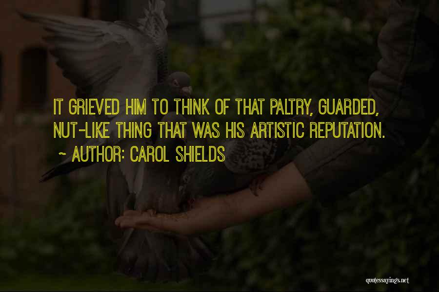 Carol Shields Quotes: It Grieved Him To Think Of That Paltry, Guarded, Nut-like Thing That Was His Artistic Reputation.