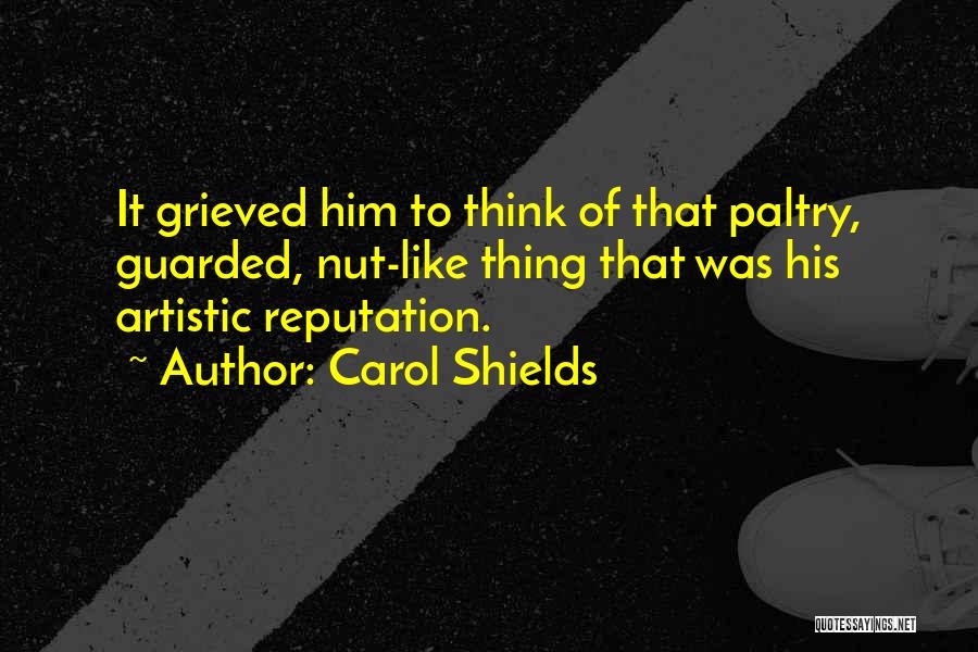 Carol Shields Quotes: It Grieved Him To Think Of That Paltry, Guarded, Nut-like Thing That Was His Artistic Reputation.
