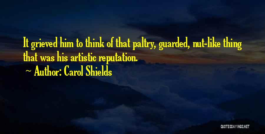 Carol Shields Quotes: It Grieved Him To Think Of That Paltry, Guarded, Nut-like Thing That Was His Artistic Reputation.